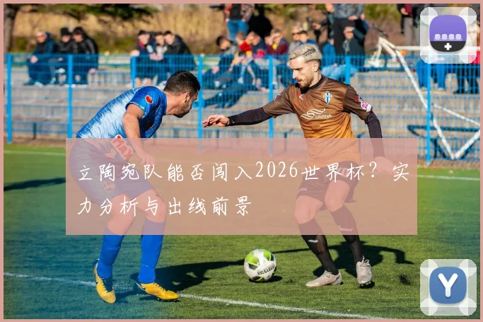 立陶宛队能否闯入2026世界杯?实力分析与出线前景