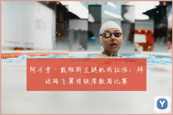 阿方索·戴维斯左腿肌肉拉伤,拜仁边路飞翼将缺席数周比赛