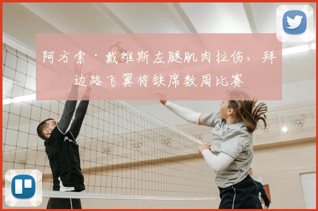 阿方索·戴维斯左腿肌肉拉伤，拜仁边路飞翼将缺席数周比赛