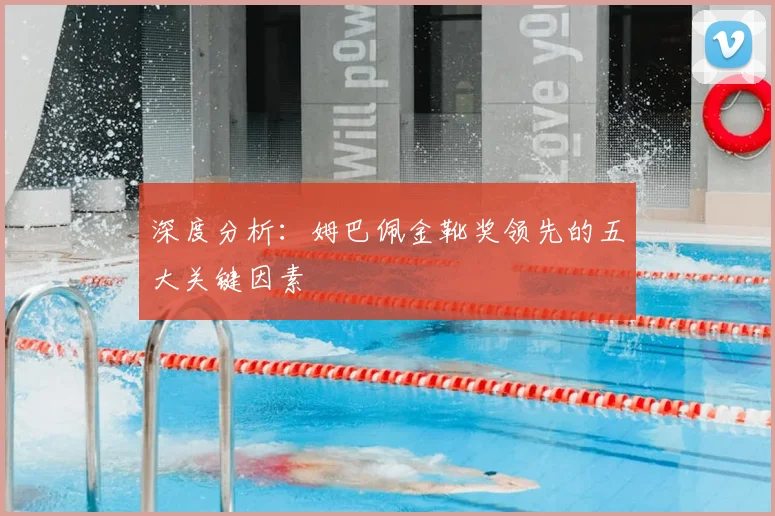 深度分析:姆巴佩金靴奖领先的五大关键因素
